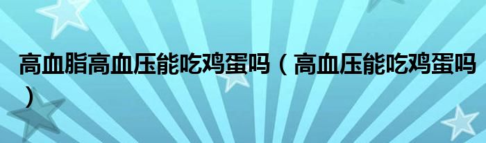 高血脂高血压能吃鸡蛋吗（高血压能吃鸡蛋吗）