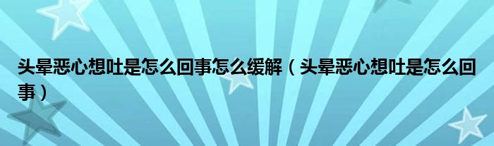 头晕恶心想吐是怎么回事怎么缓解（头晕恶心想吐是怎么回事）