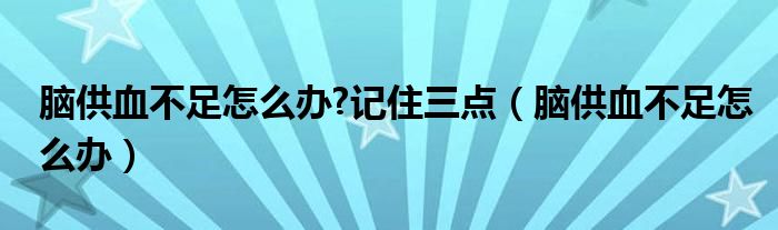 脑供血不足怎么办?记住三点（脑供血不足怎么办）