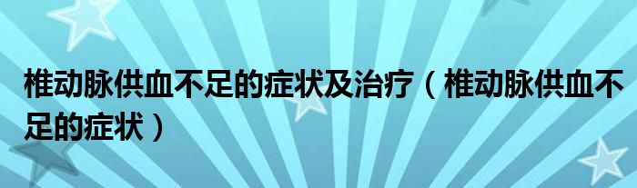 椎动脉供血不足的症状及治疗（椎动脉供血不足的症状）