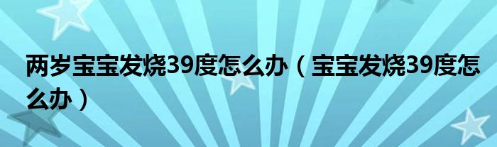 两岁宝宝发烧39度怎么办（宝宝发烧39度怎么办）