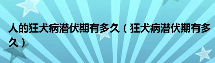 人的狂犬病潜伏期有多久（狂犬病潜伏期有多久）