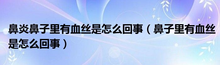 鼻炎鼻子里有血丝是怎么回事（鼻子里有血丝是怎么回事）