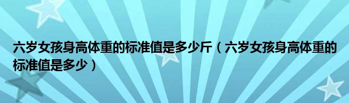 六岁女孩身高体重的标准值是多少斤（六岁女孩身高体重的标准值是多少）