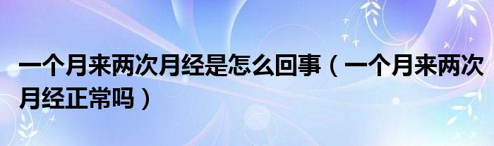 一个月来两次月经是怎么回事（一个月来两次月经正常吗）