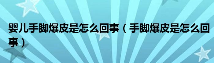 婴儿手脚爆皮是怎么回事（手脚爆皮是怎么回事）