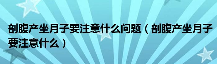 剖腹产坐月子要注意什么问题（剖腹产坐月子要注意什么）