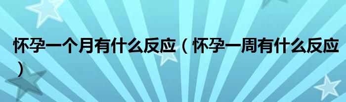 怀孕一个月有什么反应（怀孕一周有什么反应）