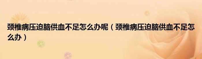 颈椎病压迫脑供血不足怎么办呢（颈椎病压迫脑供血不足怎么办）