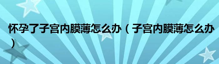 怀孕了子宫内膜薄怎么办（子宫内膜薄怎么办）