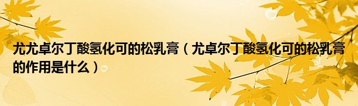 尤尤卓尔丁酸氢化可的松乳膏（尤卓尔丁酸氢化可的松乳膏的作用是什么）