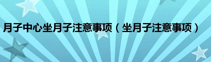 月子中心坐月子注意事项（坐月子注意事项）