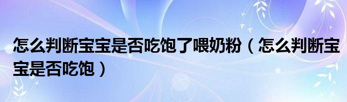 怎么判断宝宝是否吃饱了喂奶粉（怎么判断宝宝是否吃饱）