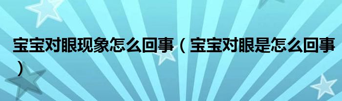 宝宝对眼现象怎么回事（宝宝对眼是怎么回事）