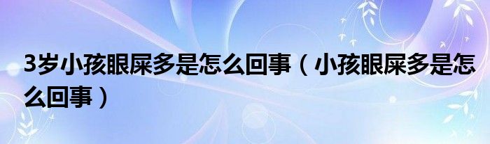 3岁小孩眼屎多是怎么回事（小孩眼屎多是怎么回事）