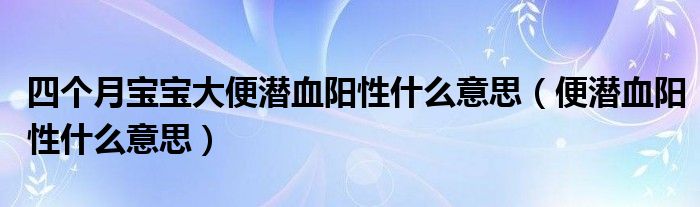 四个月宝宝大便潜血阳性什么意思（便潜血阳性什么意思）