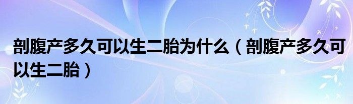 剖腹产多久可以生二胎为什么（剖腹产多久可以生二胎）