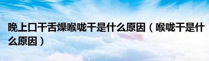 晚上口干舌燥喉咙干是什么原因（喉咙干是什么原因）