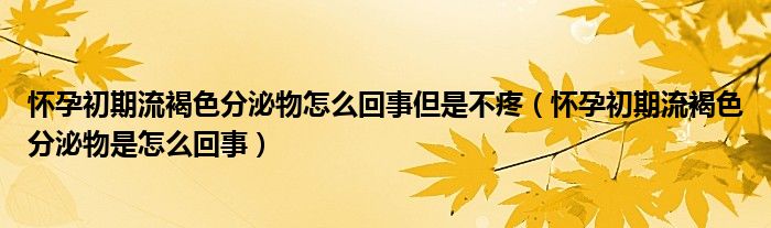 怀孕初期流褐色分泌物怎么回事但是不疼（怀孕初期流褐色分泌物是怎么回事）