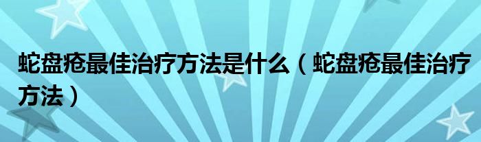 蛇盘疮最佳治疗方法是什么（蛇盘疮最佳治疗方法）