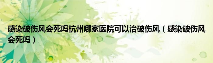 感染破伤风会死吗杭州哪家医院可以治破伤风（感染破伤风会死吗）