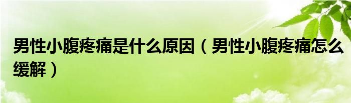 男性小腹疼痛是什么原因（男性小腹疼痛怎么缓解）