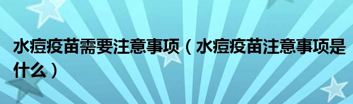 水痘疫苗需要注意事项（水痘疫苗注意事项是什么）