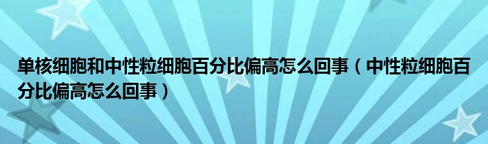 单核细胞和中性粒细胞百分比偏高怎么回事（中性粒细胞百分比偏高怎么回事）