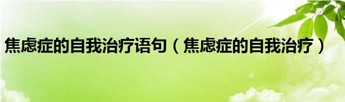 焦虑症的自我治疗语句（焦虑症的自我治疗）