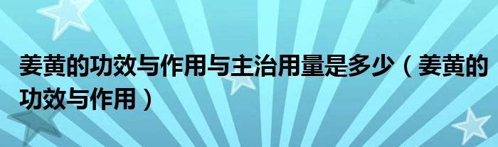 姜黄的功效与作用与主治用量是多少（姜黄的功效与作用）