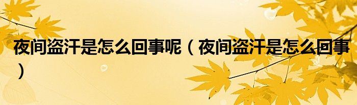 夜间盗汗是怎么回事呢（夜间盗汗是怎么回事）