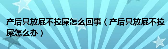 产后只放屁不拉屎怎么回事（产后只放屁不拉屎怎么办）