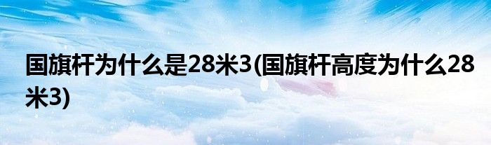 国旗杆为什么是28米3(国旗杆高度为什么28米3)