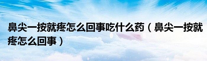 鼻尖一按就疼怎么回事吃什么药（鼻尖一按就疼怎么回事）