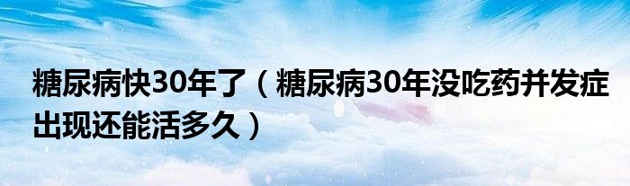 糖尿病快30年了（糖尿病30年没吃药并发症出现还能活多久）