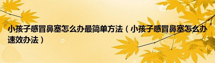 小孩子感冒鼻塞怎么办最简单方法（小孩子感冒鼻塞怎么办速效办法）