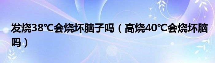 发烧38℃会烧坏脑子吗（高烧40℃会烧坏脑吗）