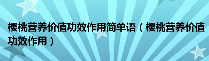 樱桃营养价值功效作用简单语（樱桃营养价值功效作用）