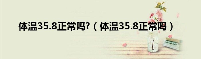 体温35.8正常吗?（体温35.8正常吗）