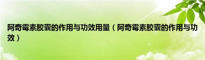 阿奇霉素胶囊的作用与功效用量（阿奇霉素胶囊的作用与功效）