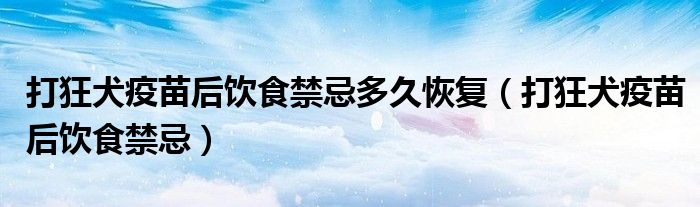 打狂犬疫苗后饮食禁忌多久恢复（打狂犬疫苗后饮食禁忌）