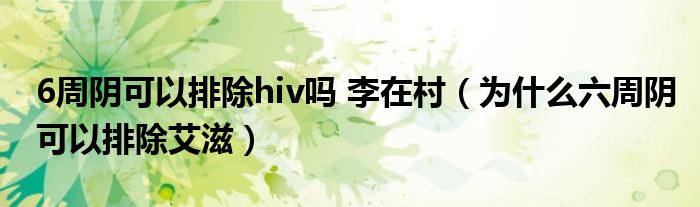 6周阴可以排除hiv吗 李在村（为什么六周阴可以排除艾滋）