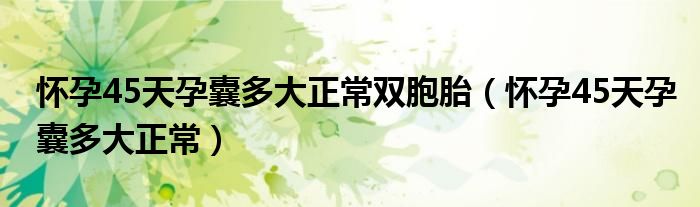 怀孕45天孕囊多大正常双胞胎（怀孕45天孕囊多大正常）