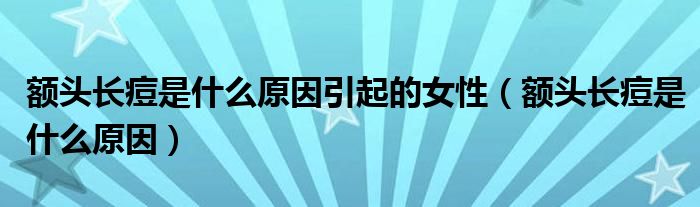 额头长痘是什么原因引起的女性（额头长痘是什么原因）