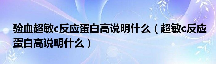 验血超敏c反应蛋白高说明什么（超敏c反应蛋白高说明什么）