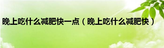 晚上吃什么减肥快一点（晚上吃什么减肥快）