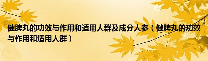 健脾丸的功效与作用和适用人群及成分人参（健脾丸的功效与作用和适用人群）