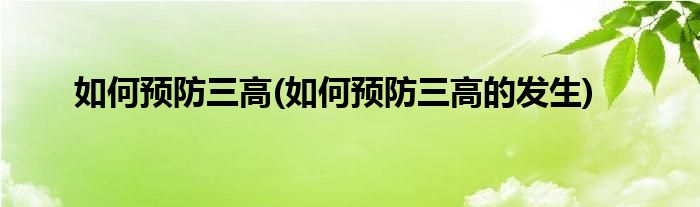 如何预防三高(如何预防三高的发生)