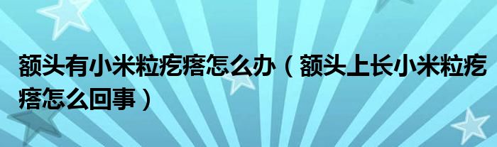 额头有小米粒疙瘩怎么办（额头上长小米粒疙瘩怎么回事）