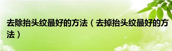 去除抬头纹最好的方法（去掉抬头纹最好的方法）